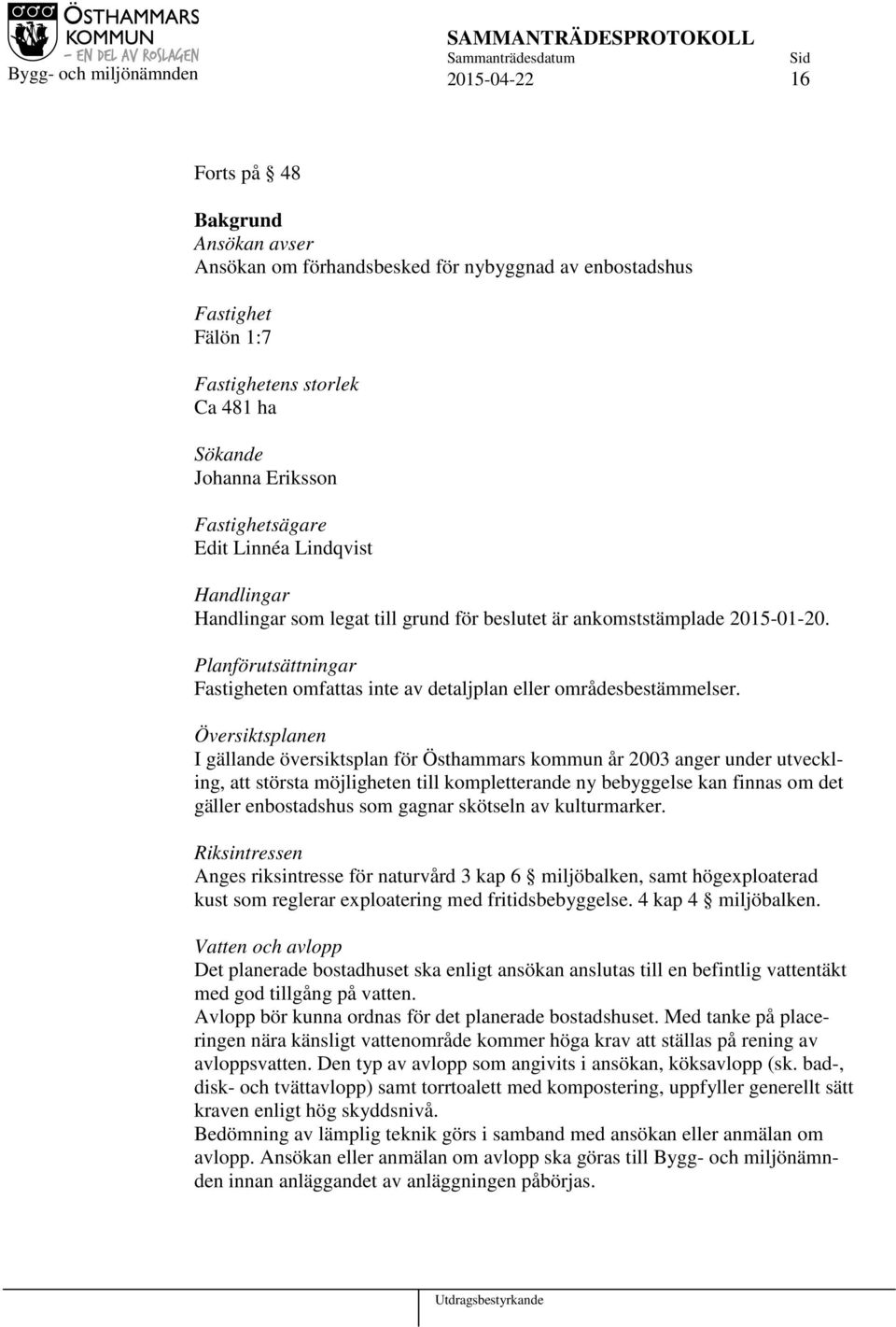 Översiktsplanen I gällande översiktsplan för Östhammars kommun år 2003 anger under utveckling, att största möjligheten till kompletterande ny bebyggelse kan finnas om det gäller enbostadshus som