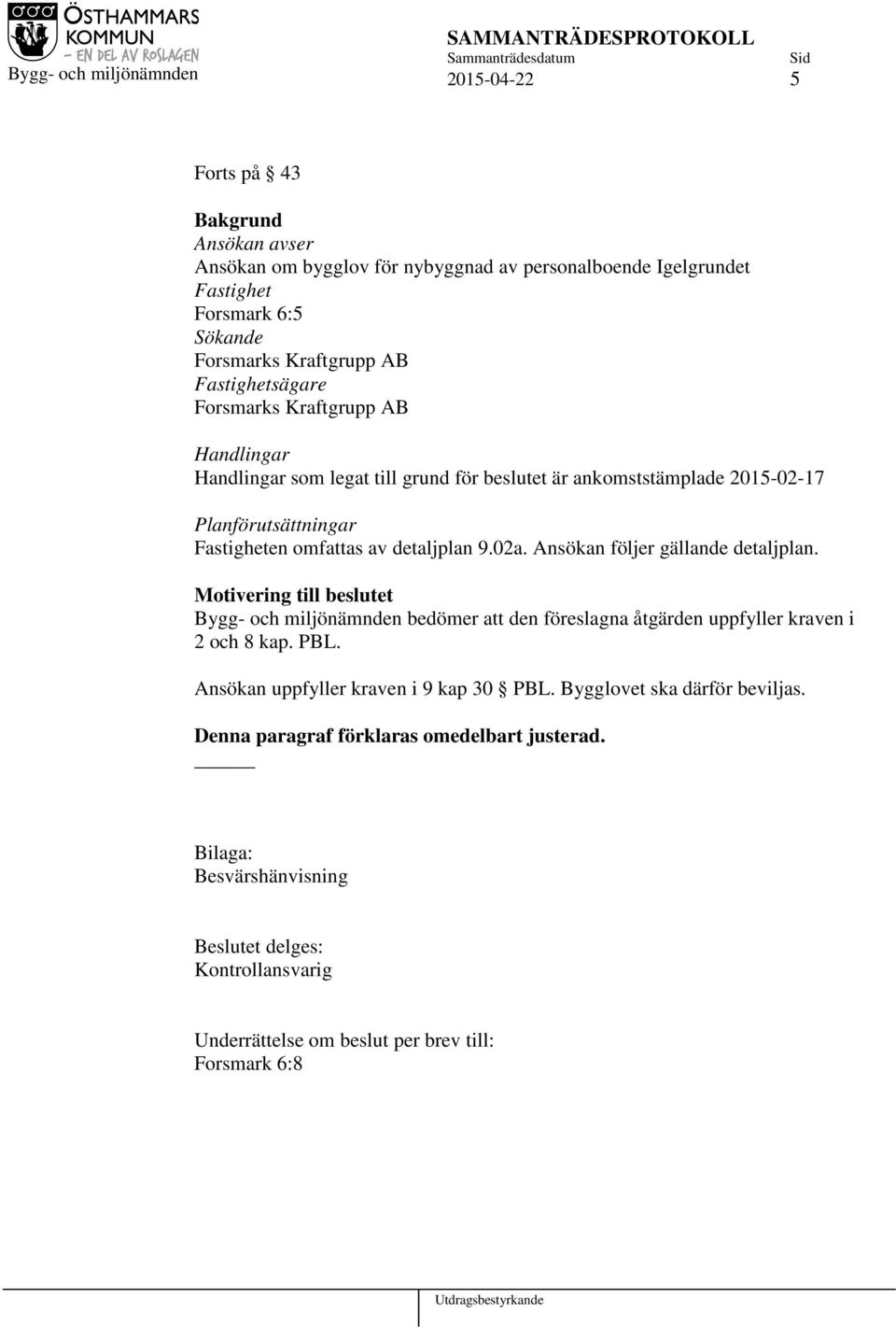 Ansökan följer gällande detaljplan. Motivering till beslutet Bygg- och miljönämnden bedömer att den föreslagna åtgärden uppfyller kraven i 2 och 8 kap. PBL.