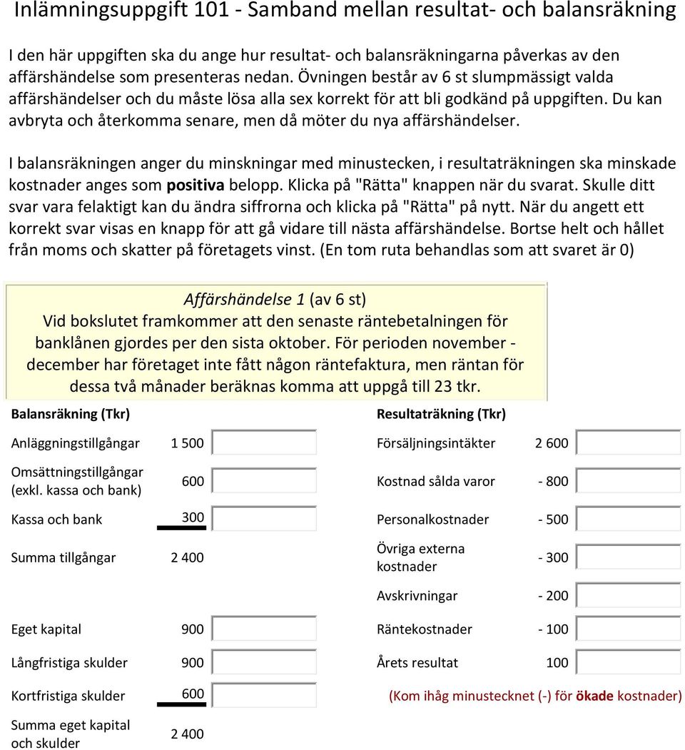 Du kan avbryta och återkomma senare, men då möter du nya affärshändelser. I balansräkningen anger du minskningar med minustecken, i resultaträkningen ska minskade kostnader anges som positiva belopp.