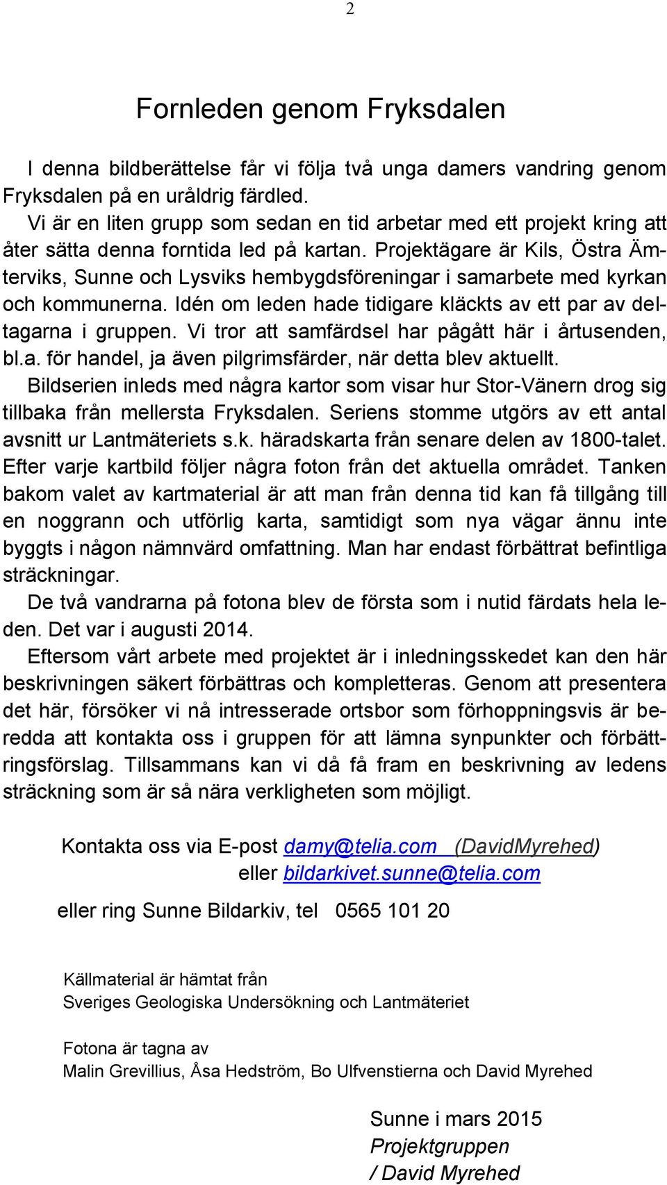 Projektägare är Kils, Östra Ämterviks, Sunne och Lysviks hembygdsföreningar i samarbete med kyrkan och kommunerna. Idén om leden hade tidigare kläckts av ett par av deltagarna i gruppen.