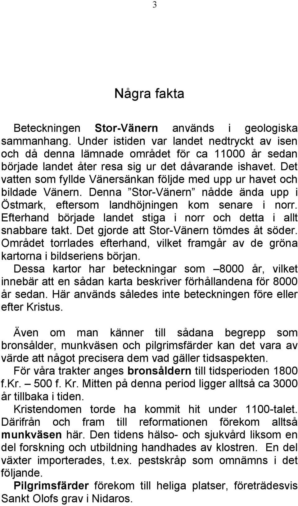 Det vatten som fyllde Vänersänkan följde med upp ur havet och bildade Vänern. Denna Stor-Vänern nådde ända upp i Östmark, eftersom landhöjningen kom senare i norr.