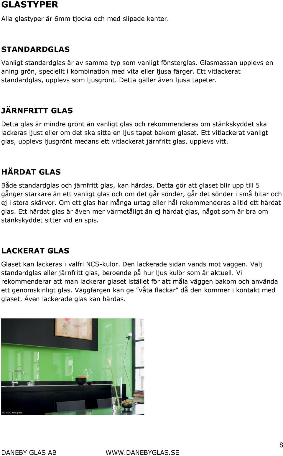 JÄRNFRITT GLAS Detta glas är mindre grönt än vanligt glas och rekommenderas om stänkskyddet ska lackeras ljust eller om det ska sitta en ljus tapet bakom glaset.