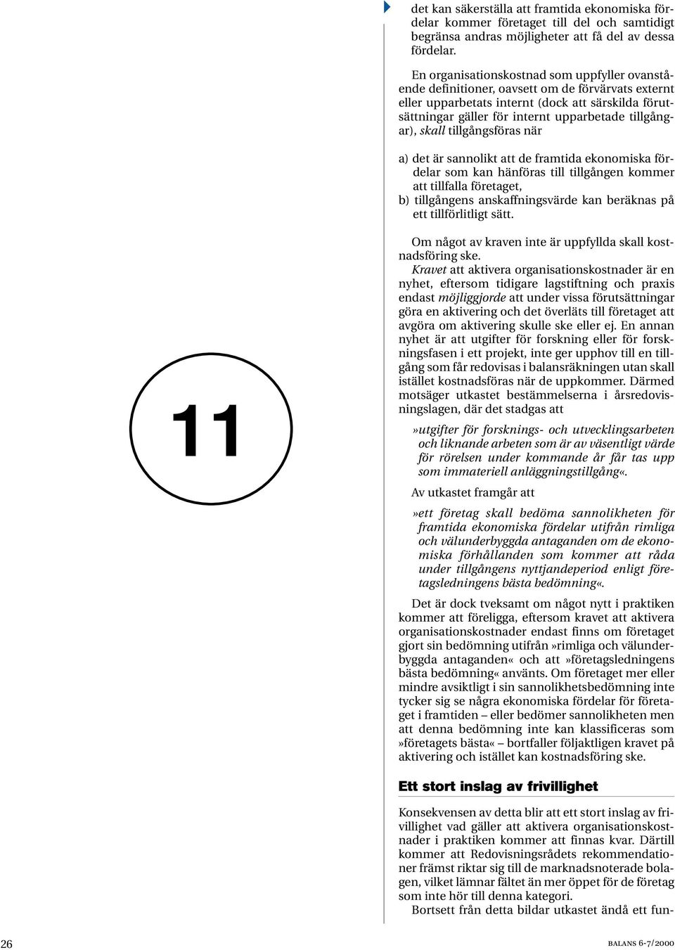 tillgångar), skall tillgångsföras när a) det är sannolikt att de framtida ekonomiska fördelar som kan hänföras till tillgången kommer att tillfalla företaget, b) tillgångens anskaffningsvärde kan
