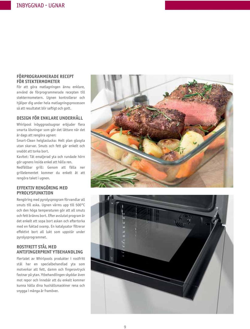 DESIGN FÖR ENKLARE UNDERHÅLL Whirlpool inbyggnadsugnar erbjuder flera smarta lösningar som gör det lättare när det är dags att rengöra ugnen: Smart-Clean helglaslucka: Helt plan glasyta utan skarvar.