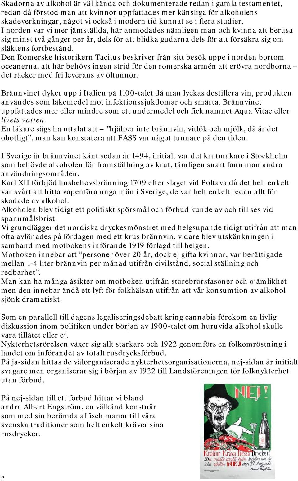 I norden var vi mer jämställda, här anmodades nämligen man och kvinna att berusa sig minst två gånger per år, dels för att blidka gudarna dels för att försäkra sig om släktens fortbestånd.