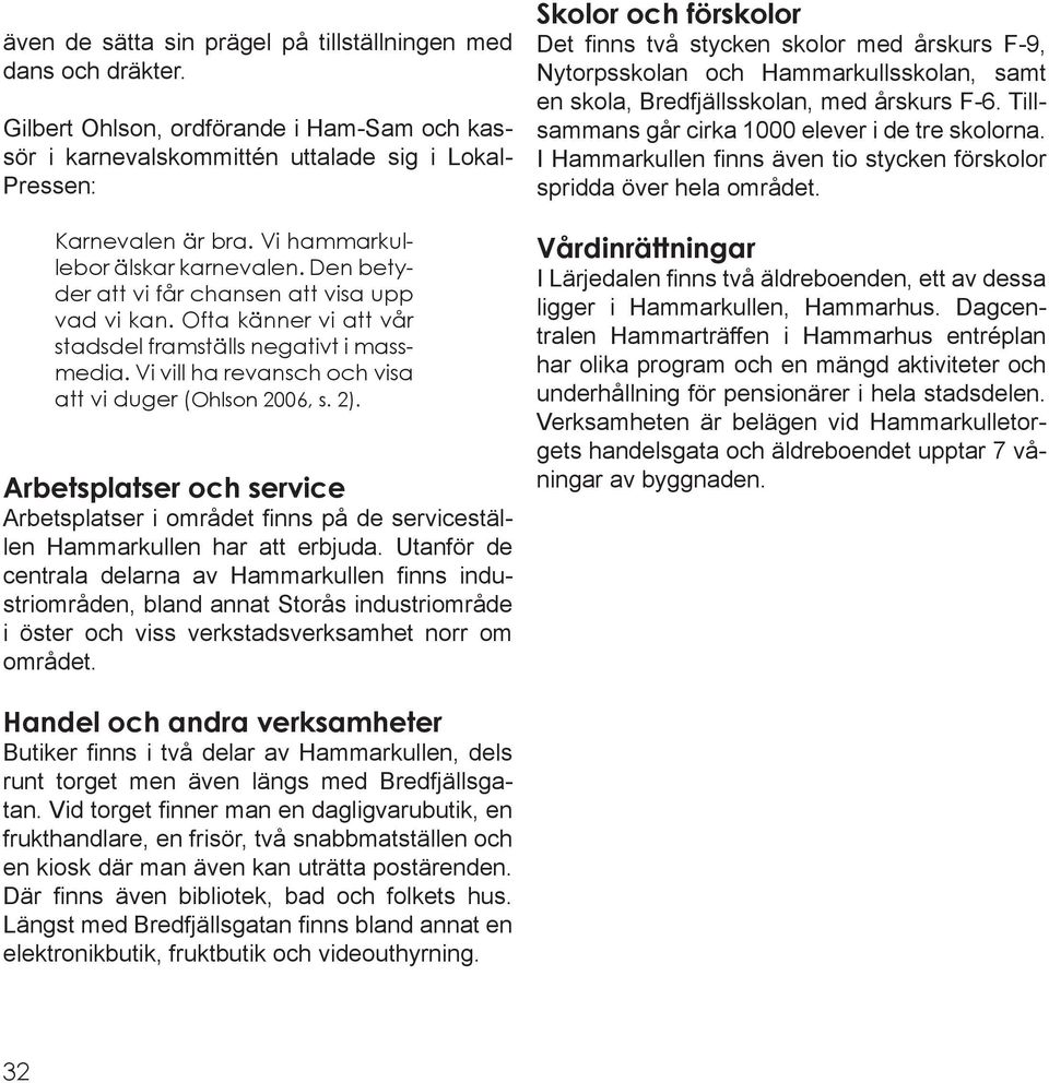 Vi vill ha revansch och visa att vi duger (Ohlson 2006, s. 2). Arbetsplatser och service Arbetsplatser i området finns på de serviceställen Hammarkullen har att erbjuda.