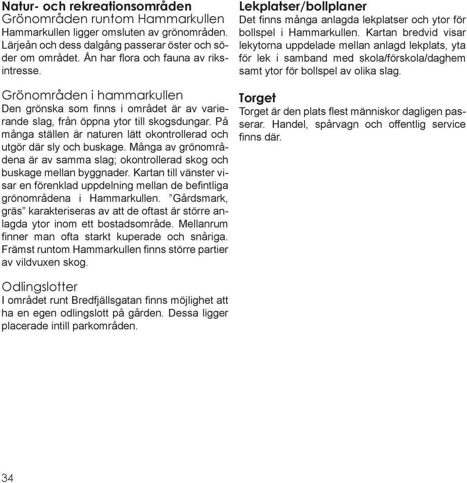 På många ställen är naturen lätt okontrollerad och utgör där sly och buskage. Många av grönområdena är av samma slag; okontrollerad skog och buskage mellan byggnader.