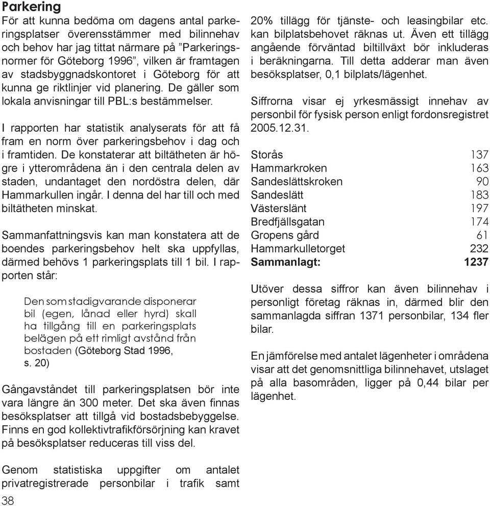 I rapporten har statistik analyserats för att få fram en norm över parkeringsbehov i dag och i framtiden.