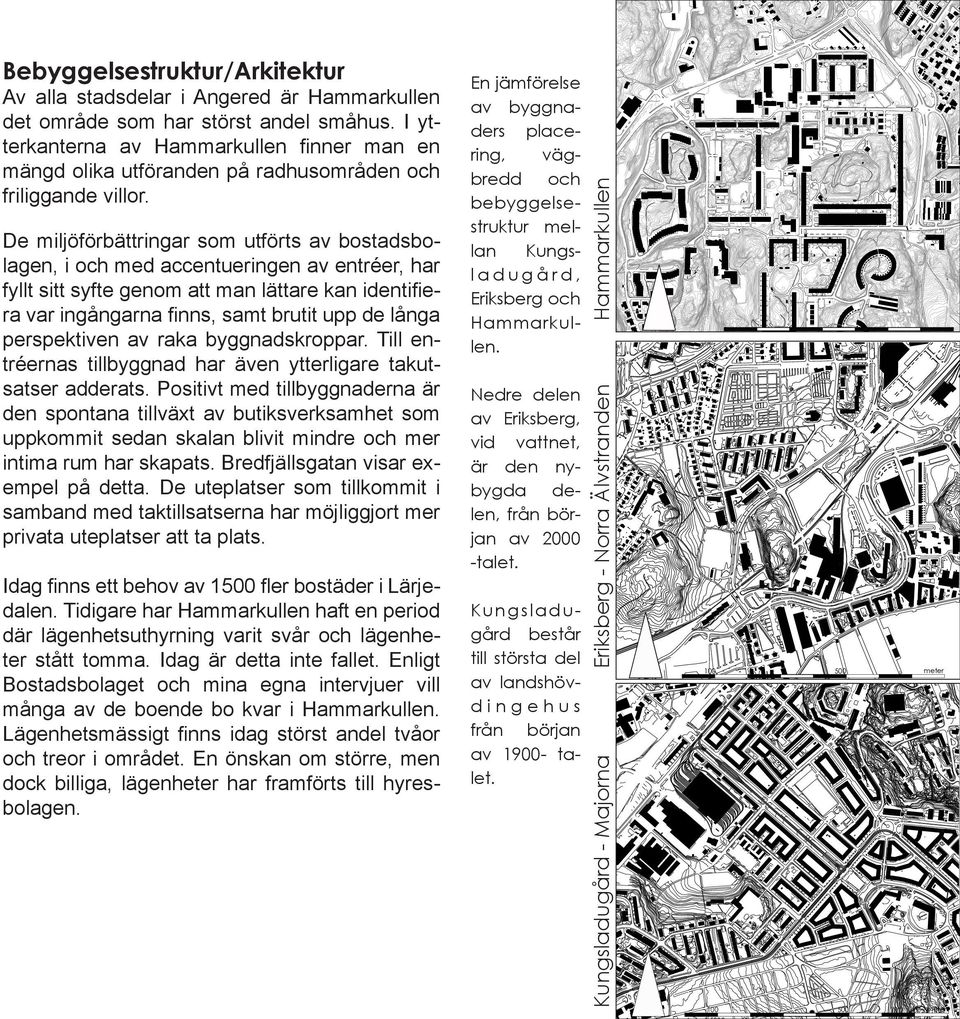 En önskan om större, men dock billiga, lägenheter har framförts till hyresbolagen. Nedre delen av Eriksberg, vid vattnet, är den nybygda delen, från början av 2000 -talet.