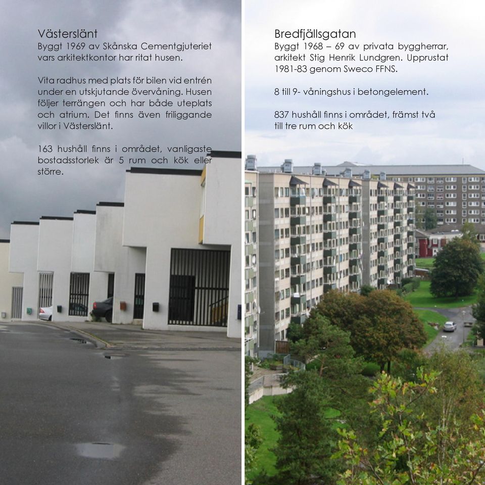 Det finns även friliggande villor i Västerslänt. Bredfjällsgatan Byggt 1968 69 av privata byggherrar, arkitekt Stig Henrik Lundgren.