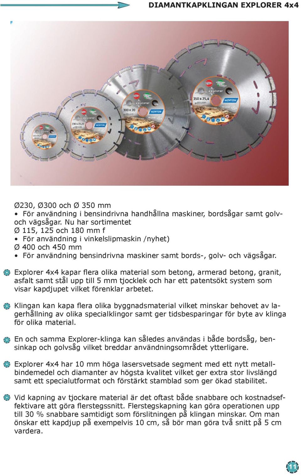 Explorer 4x4 kapar flera olika material som betong, armerad betong, granit, asfalt samt stål upp till 5 mm tjocklek och har ett patentsökt system som visar kapdjupet vilket förenklar arbetet.