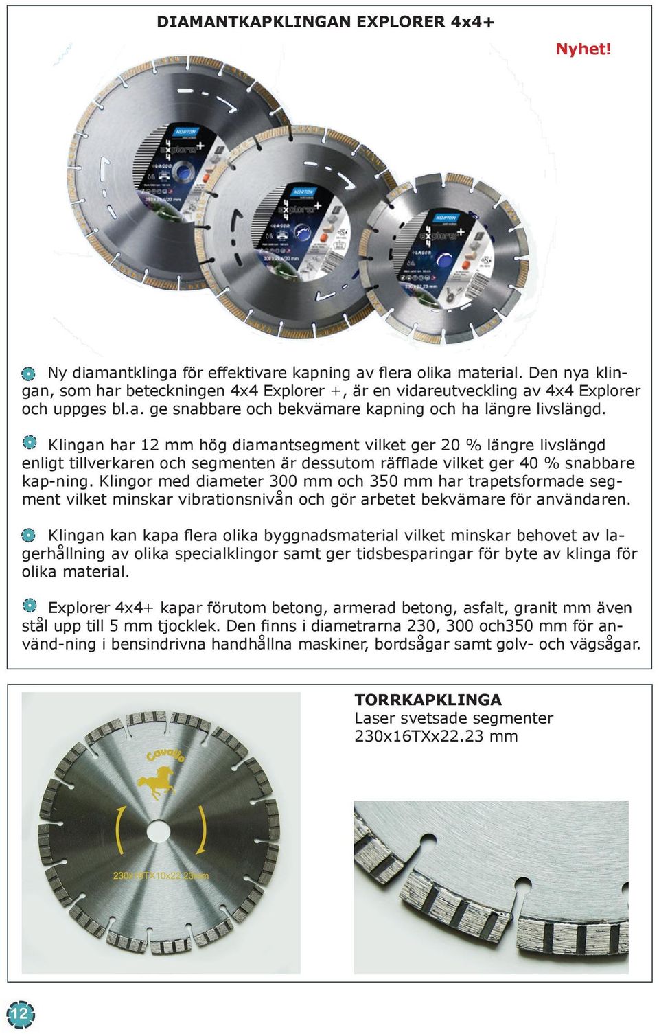 Klingan har 12 mm hög diamantsegment vilket ger 20 % längre livslängd enligt tillverkaren och segmenten är dessutom räfflade vilket ger 40 % snabbare kap-ning.