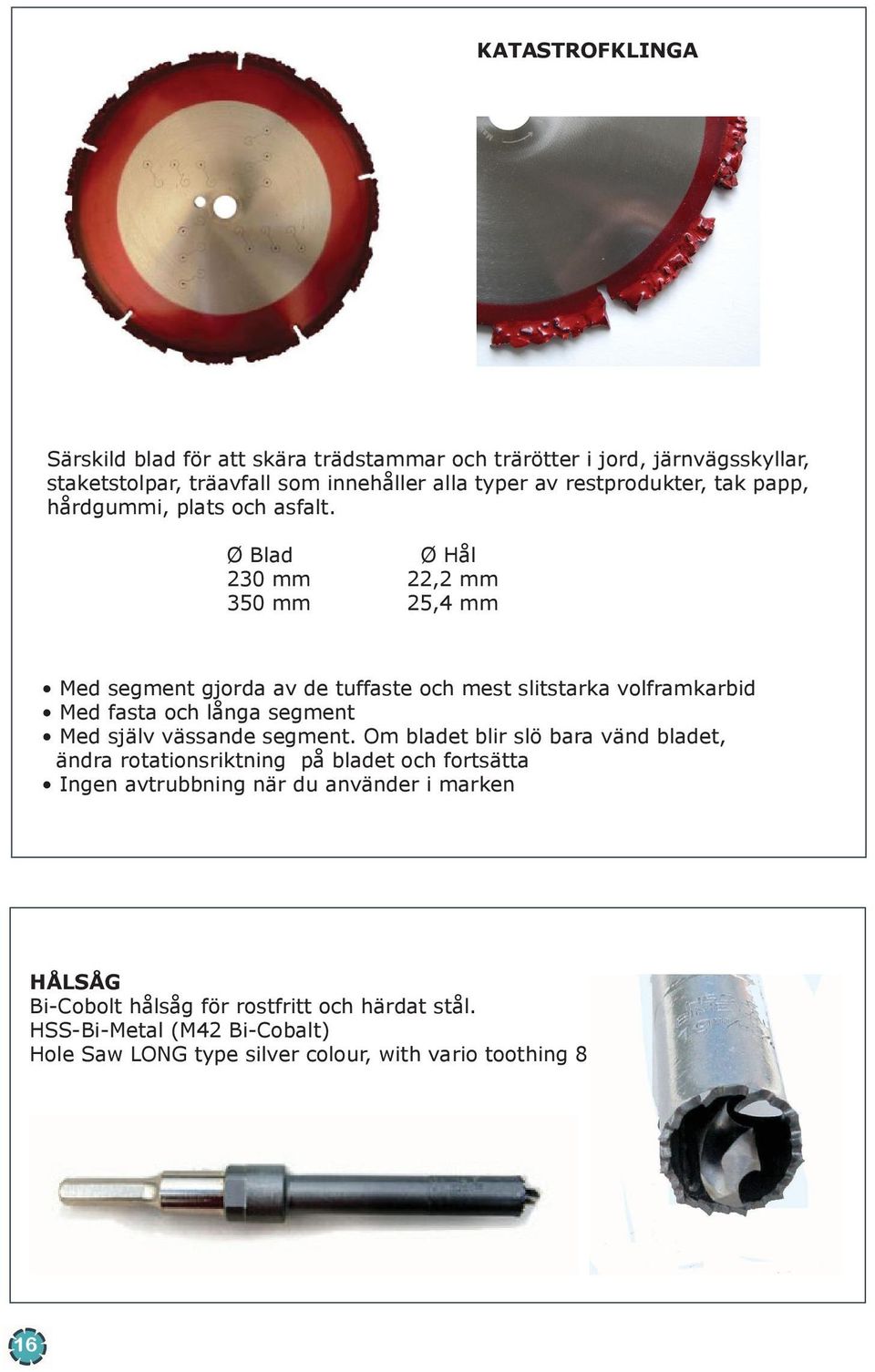Ø Blad Ø Hål 230 mm 22,2 mm 350 mm 25,4 mm Med segment gjorda av de tuffaste och mest slitstarka volframkarbid Med fasta och långa segment Med själv vässande