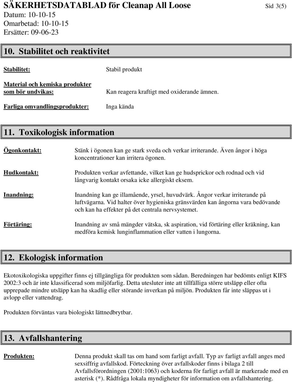 Toxikologisk information Ögonkontakt: Hudkontakt: Inandning: Förtäring: Stänk i ögonen kan ge stark sveda och verkar irriterande. Även ångor i höga koncentrationer kan irritera ögonen.