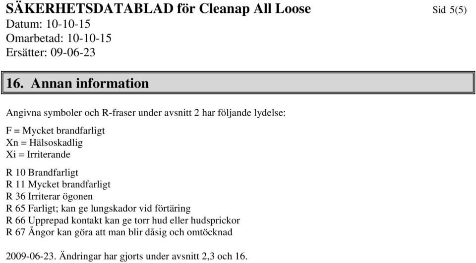 Hälsoskadlig Xi = Irriterande R 10 Brandfarligt R 11 Mycket brandfarligt R 36 Irriterar ögonen R 65 Farligt; kan ge
