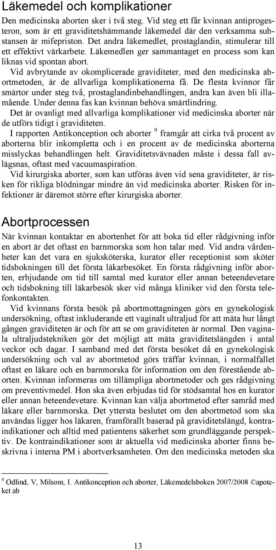 Vid avbrytande av okomplicerade graviditeter, med den medicinska abortmetoden, är de allvarliga komplikationerna få.