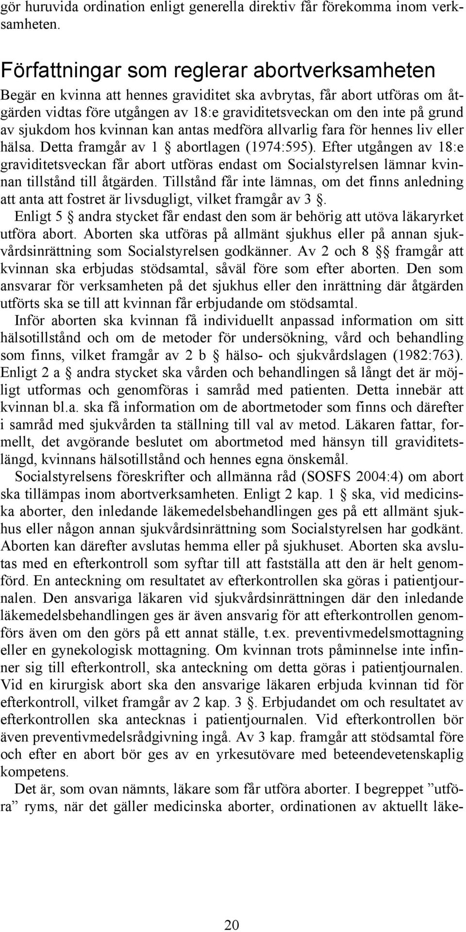 sjukdom hos kvinnan kan antas medföra allvarlig fara för hennes liv eller hälsa. Detta framgår av 1 abortlagen (1974:595).