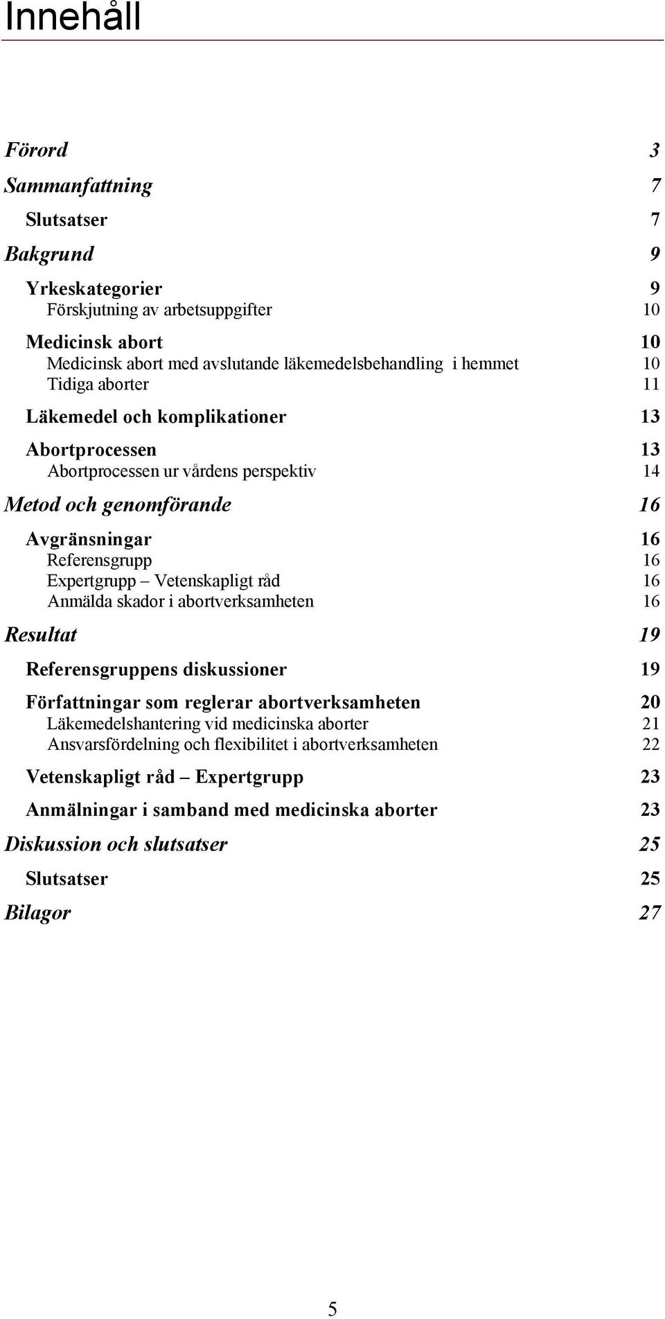 Vetenskapligt råd 16 Anmälda skador i abortverksamheten 16 Resultat 19 Referensgruppens diskussioner 19 Författningar som reglerar abortverksamheten 20 Läkemedelshantering vid medicinska