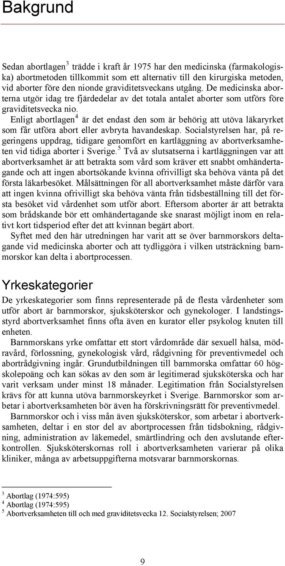 Enligt abortlagen 4 är det endast den som är behörig att utöva läkaryrket som får utföra abort eller avbryta havandeskap.