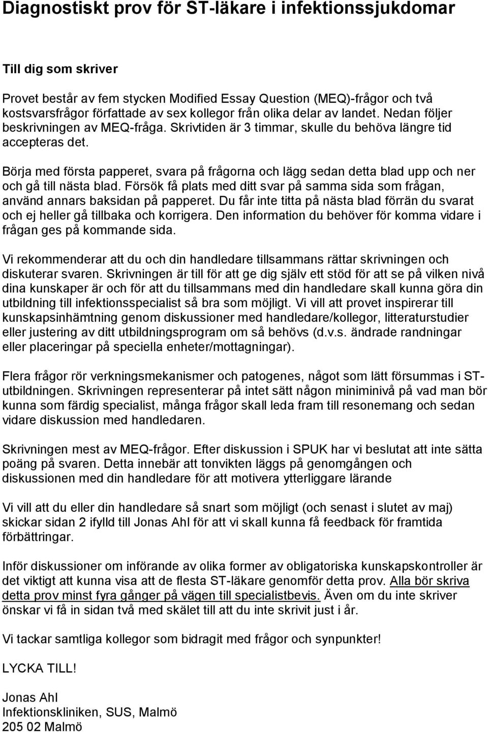 Börja med första papperet, svara på frågorna och lägg sedan detta blad upp och ner och gå till nästa blad. Försök få plats med ditt svar på samma sida som frågan, använd annars baksidan på papperet.