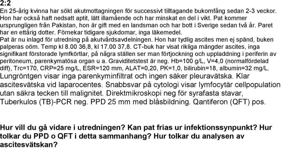 Pat är nu inlagd för utredning på akutvårdsavdelningen. Hon har tydlig ascites men ej spänd, buken palperas oöm. Temp kl 8.00 36,8, kl 17.00 37,8.