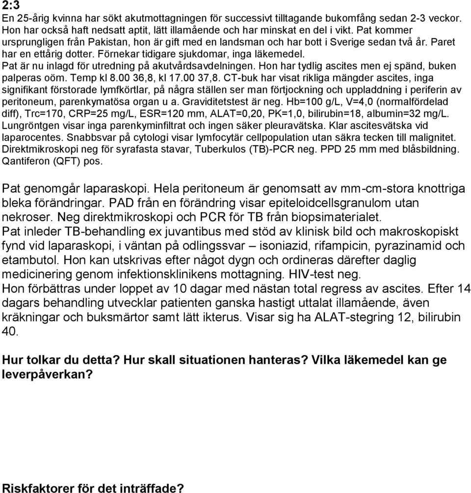 Pat är nu inlagd för utredning på akutvårdsavdelningen. Hon har tydlig ascites men ej spänd, buken palperas oöm. Temp kl 8.00 36,8, kl 17.00 37,8.