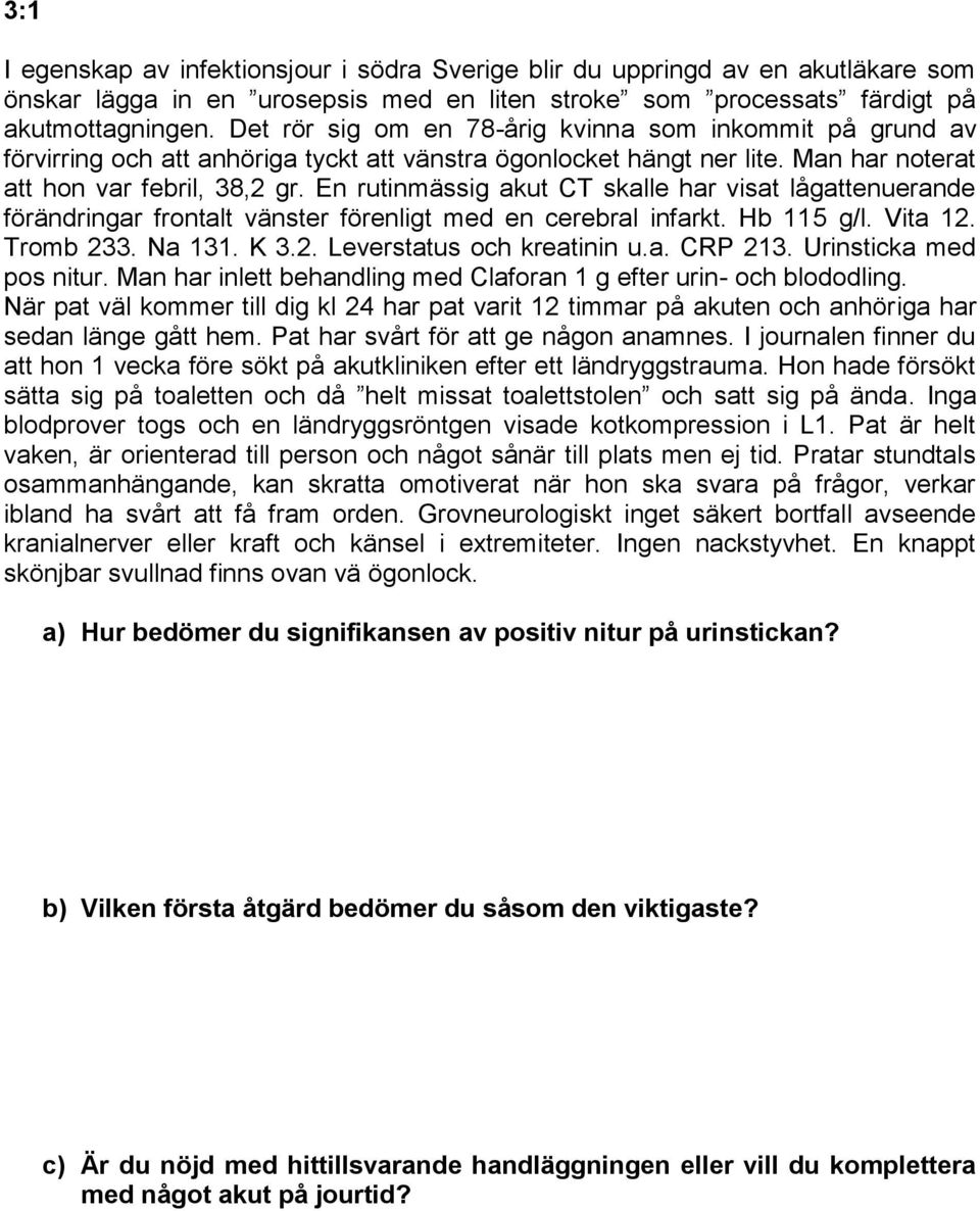 En rutinmässig akut CT skalle har visat lågattenuerande förändringar frontalt vänster förenligt med en cerebral infarkt. Hb 115 g/l. Vita 12. Tromb 233. Na 131. K 3.2. Leverstatus och kreatinin u.a. CRP 213.