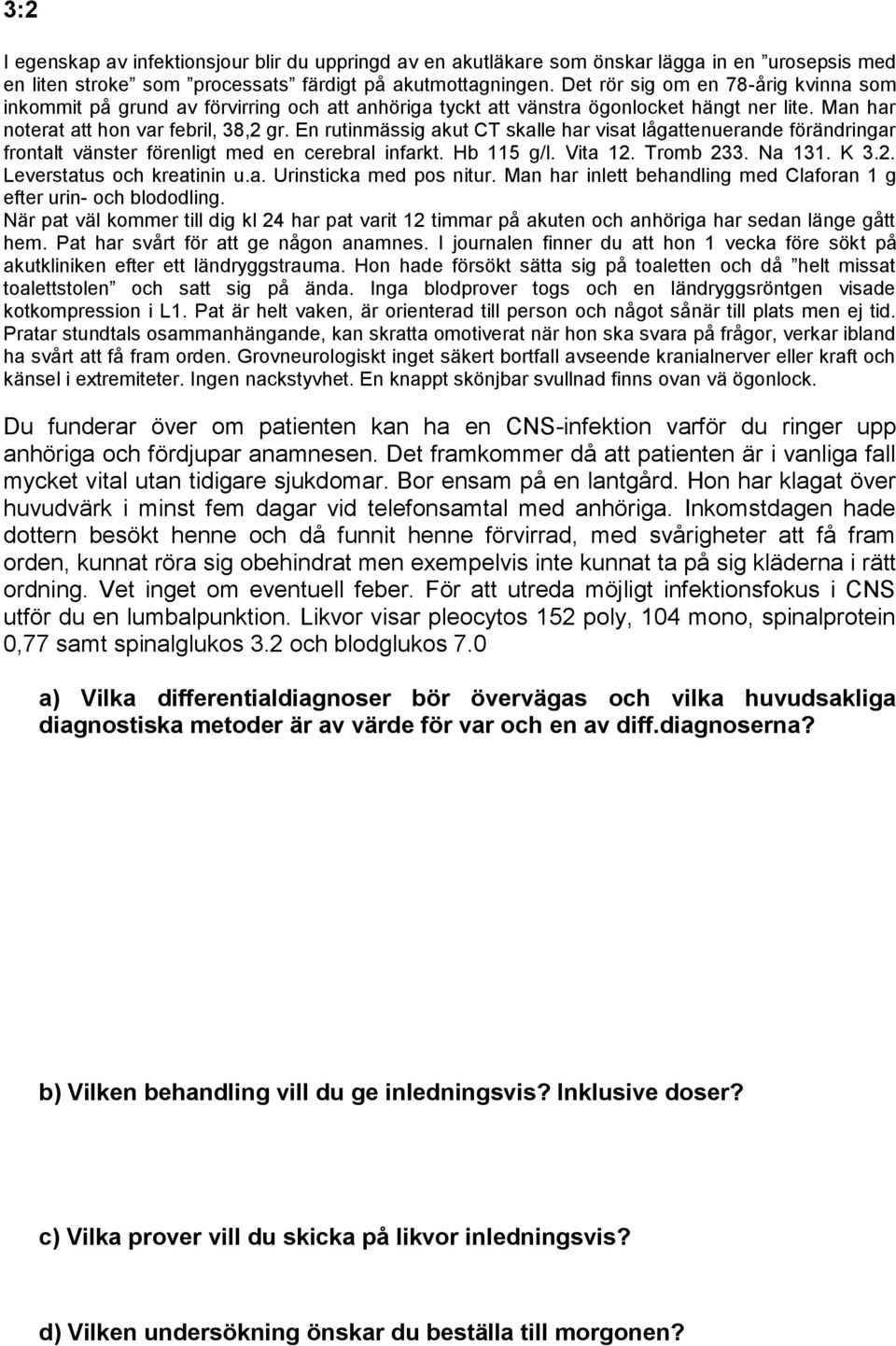 En rutinmässig akut CT skalle har visat lågattenuerande förändringar frontalt vänster förenligt med en cerebral infarkt. Hb 115 g/l. Vita 12. Tromb 233. Na 131. K 3.2. Leverstatus och kreatinin u.a. Urinsticka med pos nitur.