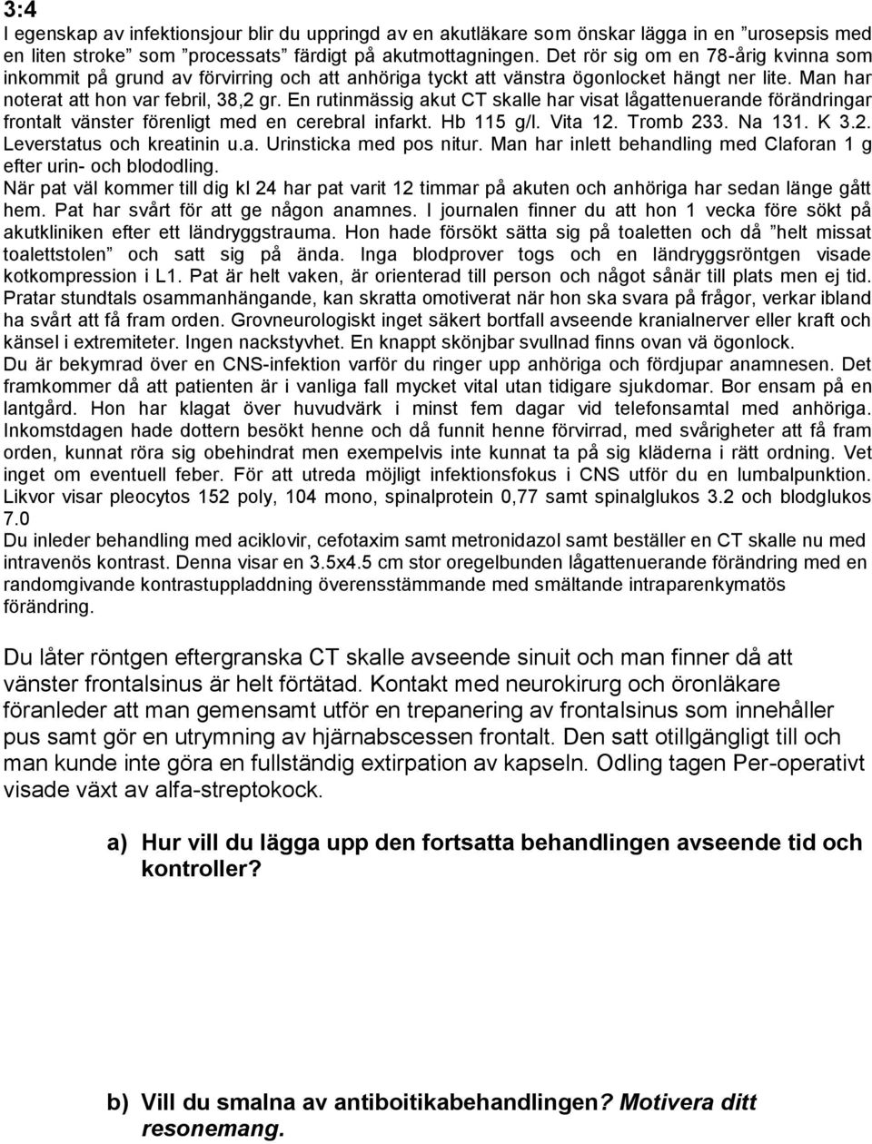 En rutinmässig akut CT skalle har visat lågattenuerande förändringar frontalt vänster förenligt med en cerebral infarkt. Hb 115 g/l. Vita 12. Tromb 233. Na 131. K 3.2. Leverstatus och kreatinin u.a. Urinsticka med pos nitur.