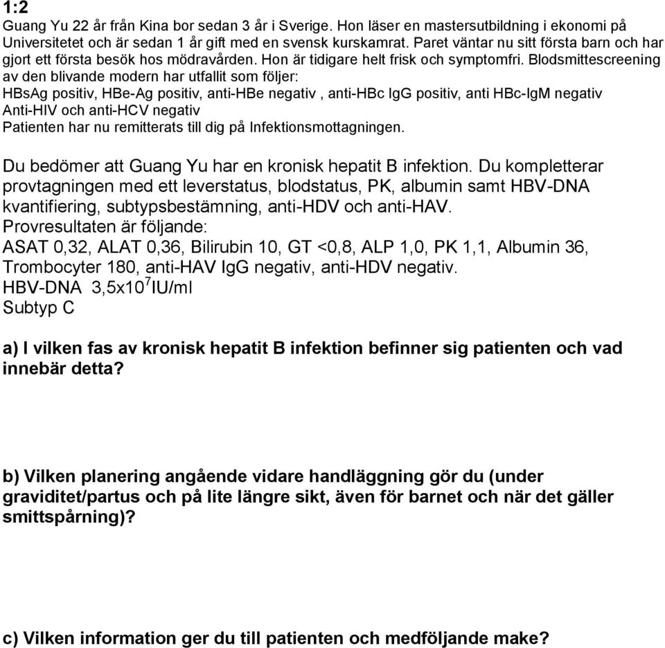 Blodsmittescreening av den blivande modern har utfallit som följer: HBsAg positiv, HBe-Ag positiv, anti-hbe negativ, anti-hbc IgG positiv, anti HBc-IgM negativ Anti-HIV och anti-hcv negativ Patienten