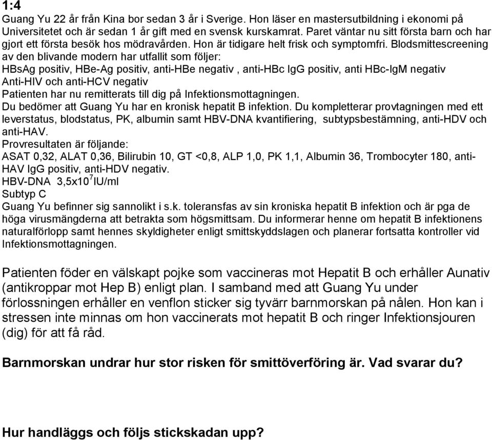 Blodsmittescreening av den blivande modern har utfallit som följer: HBsAg positiv, HBe-Ag positiv, anti-hbe negativ, anti-hbc IgG positiv, anti HBc-IgM negativ Anti-HIV och anti-hcv negativ Patienten