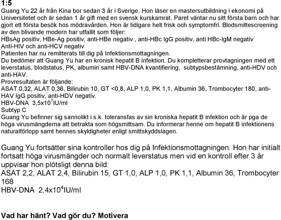 Blodsmittescreening av den blivande modern har utfallit som följer: HBsAg positiv, HBe-Ag positiv, anti-hbe negativ, anti-hbc IgG positiv, anti HBc-IgM negativ Anti-HIV och anti-hcv negativ Patienten