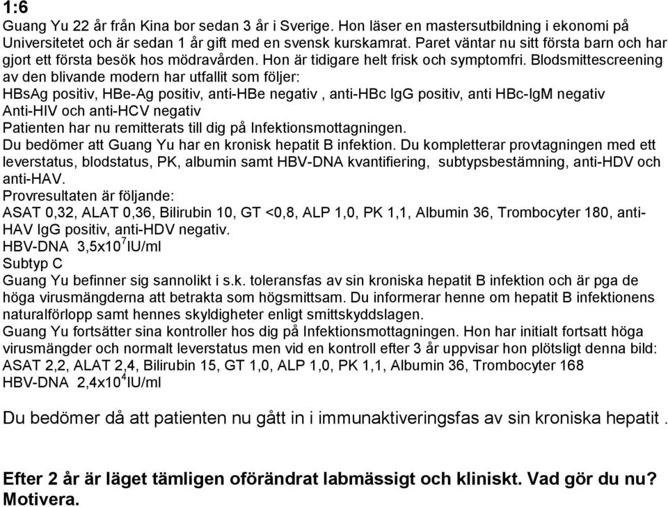 Blodsmittescreening av den blivande modern har utfallit som följer: HBsAg positiv, HBe-Ag positiv, anti-hbe negativ, anti-hbc IgG positiv, anti HBc-IgM negativ Anti-HIV och anti-hcv negativ Patienten