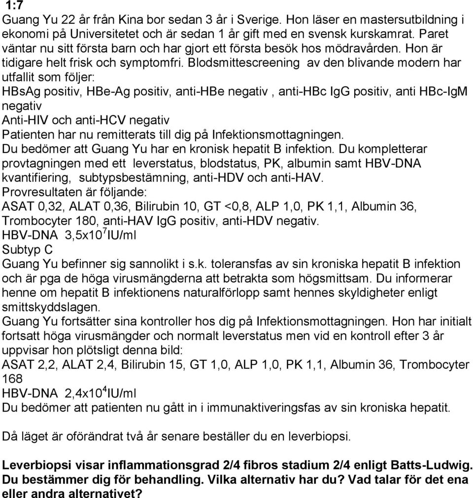Blodsmittescreening av den blivande modern har utfallit som följer: HBsAg positiv, HBe-Ag positiv, anti-hbe negativ, anti-hbc IgG positiv, anti HBc-IgM negativ Anti-HIV och anti-hcv negativ Patienten