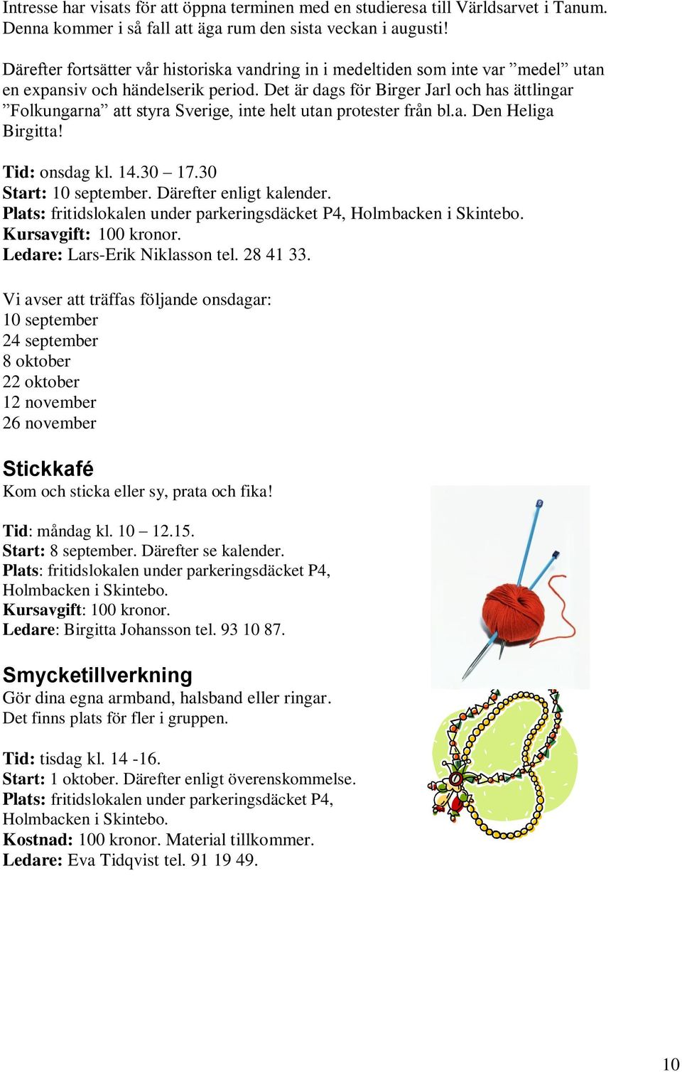 Det är dags för Birger Jarl och has ättlingar Folkungarna att styra Sverige, inte helt utan protester från bl.a. Den Heliga Birgitta! Tid: onsdag kl. 14.30 17.30 Start: 10 september.
