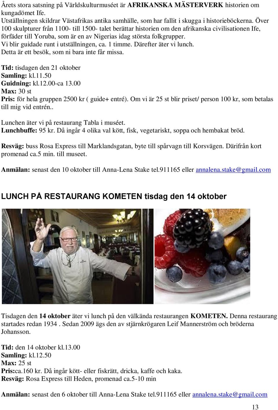 Vi blir guidade runt i utställningen, ca. 1 timme. Därefter äter vi lunch. Detta är ett besök, som ni bara inte får missa. Tid: tisdagen den 21 oktober Samling: kl.11.50 Guidning: kl.12.00-ca 13.