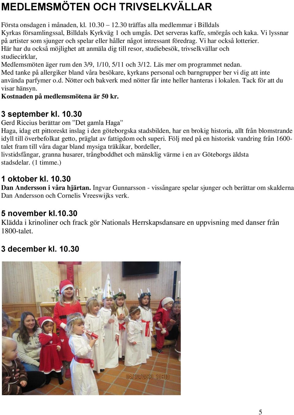 Här har du också möjlighet att anmäla dig till resor, studiebesök, trivselkvällar och studiecirklar, Medlemsmöten äger rum den 3/9, 1/10, 5/11 och 3/12. Läs mer om programmet nedan.