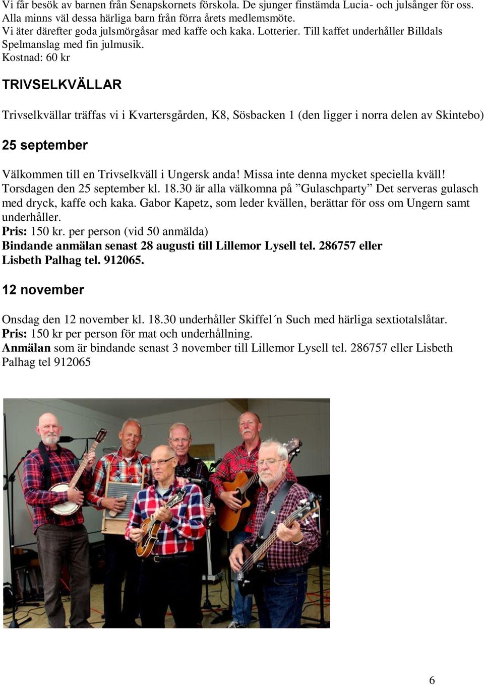 Kostnad: 60 kr TRIVSELKVÄLLAR Trivselkvällar träffas vi i Kvartersgården, K8, Sösbacken 1 (den ligger i norra delen av Skintebo) 25 september Välkommen till en Trivselkväll i Ungersk anda!