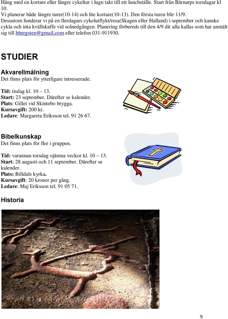 Planering förbereds till den 4/9 dit alla kallas som har anmält sig till hbergsten@gmail.com eller telefon 031-911930. STUDIER Akvarellmålning Det finns plats för ytterligare intresserade.