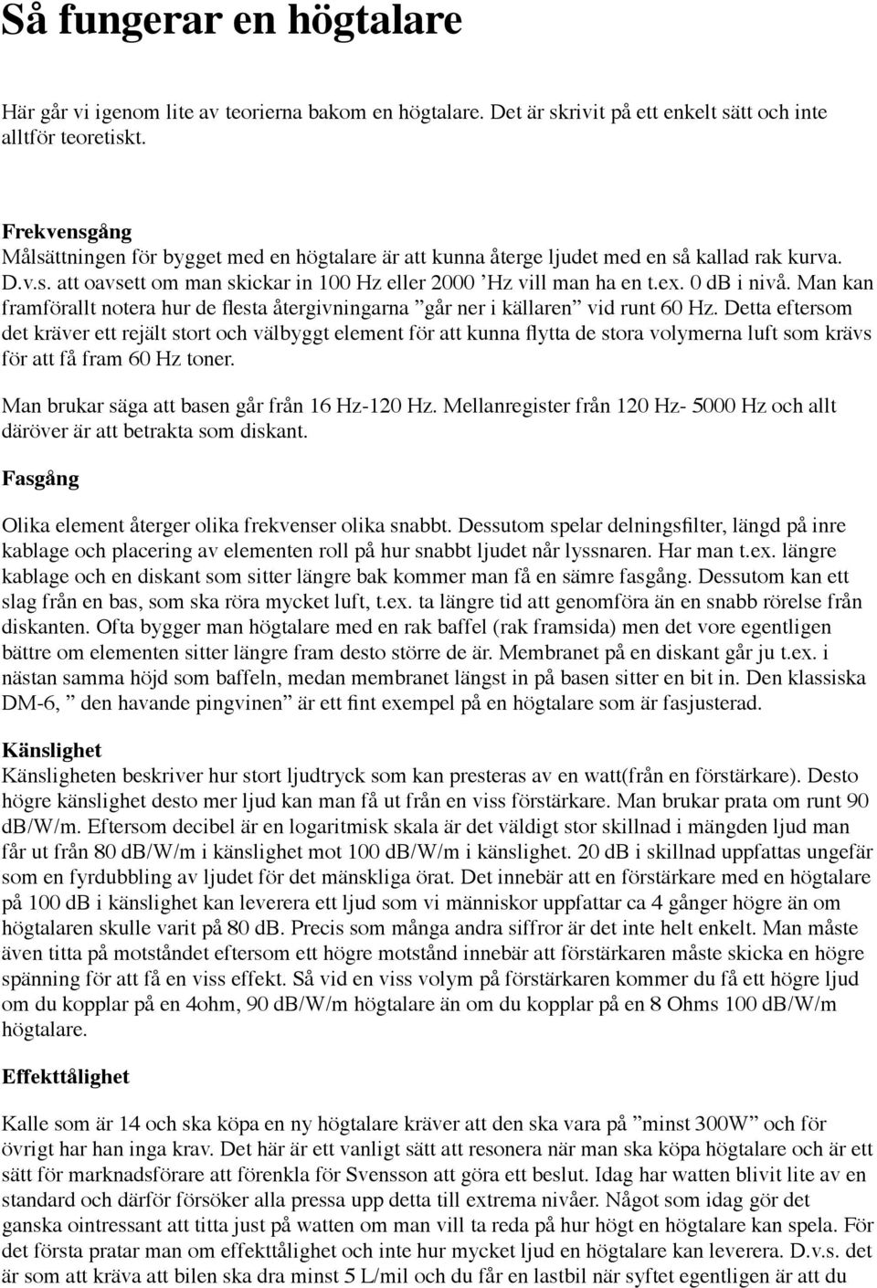 0 db i nivå. Man kan framförallt notera hur de flesta återgivningarna går ner i källaren vid runt 60 Hz.