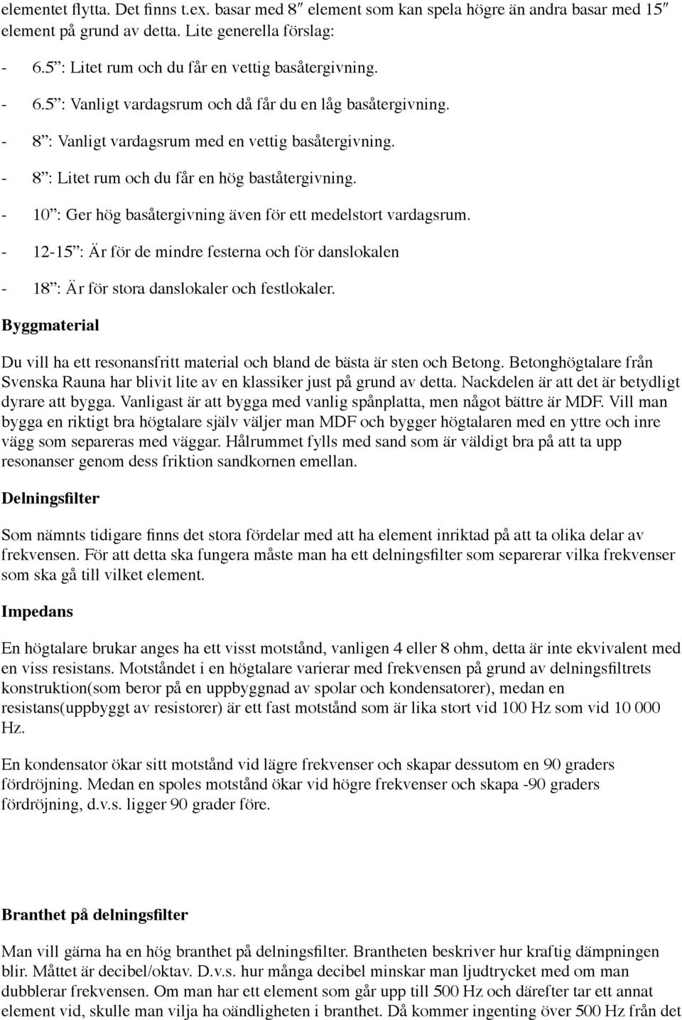 - 8 : Litet rum och du får en hög baståtergivning. - 10 : Ger hög basåtergivning även för ett medelstort vardagsrum.