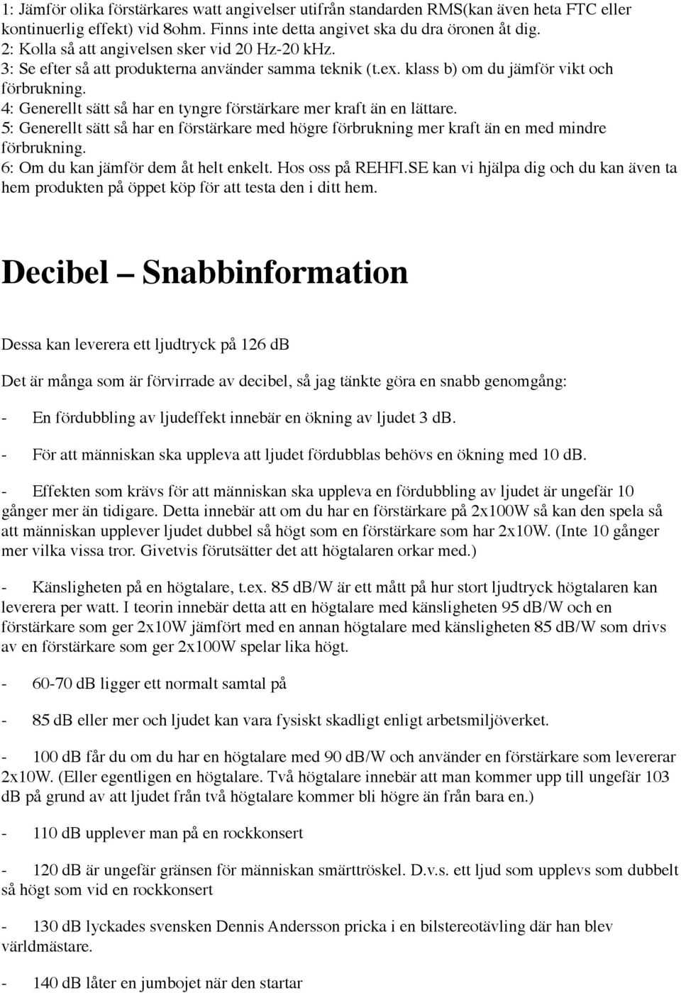 4: Generellt sätt så har en tyngre förstärkare mer kraft än en lättare. 5: Generellt sätt så har en förstärkare med högre förbrukning mer kraft än en med mindre förbrukning.