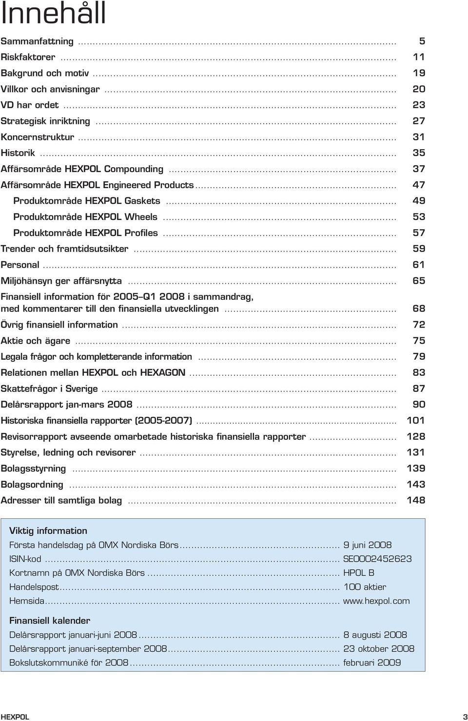 .. 57 Trender och framtidsutsikter... 59 Personal... 61 Miljöhänsyn ger affärsnytta... 65 Finansiell information för 2005 Q1 2008 i sammandrag, med kommentarer till den finansiella utvecklingen.