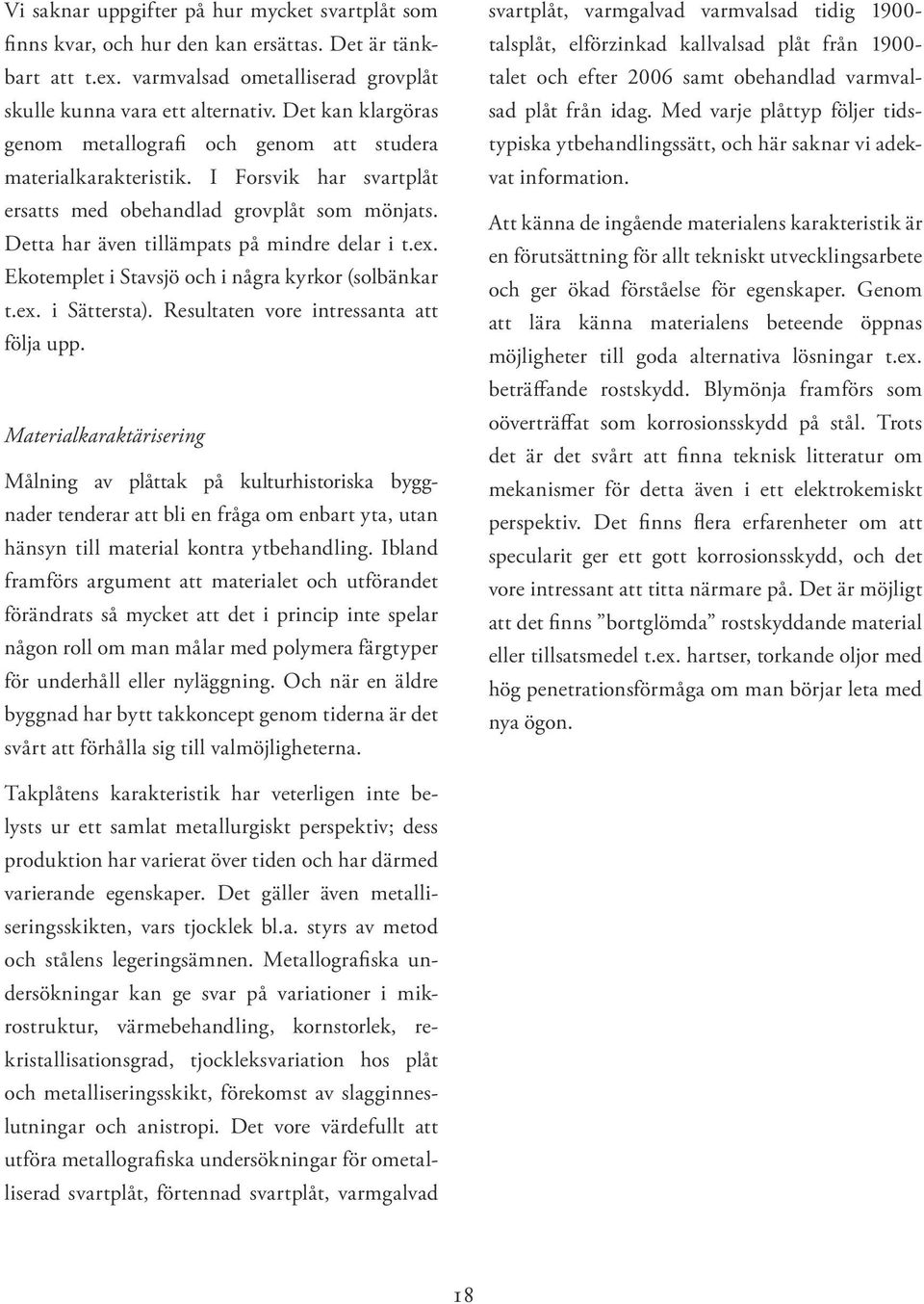 Ekotemplet i Stavsjö och i några kyrkor (solbänkar t.ex. i Sättersta). Resultaten vore intressanta att följa upp.