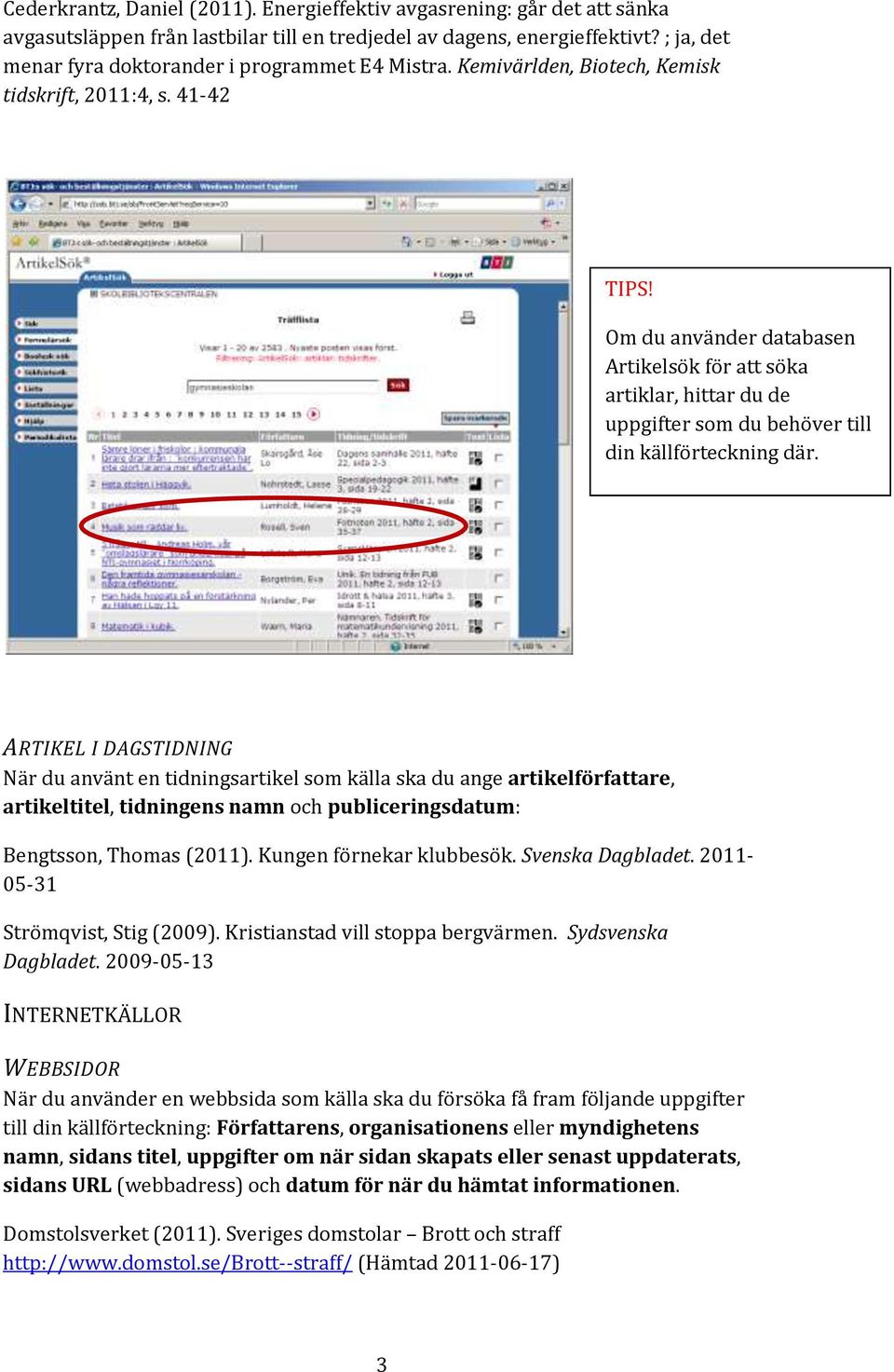 Om du använder databasen Artikelsök för att söka artiklar, hittar du de uppgifter som du behöver till din källförteckning där.