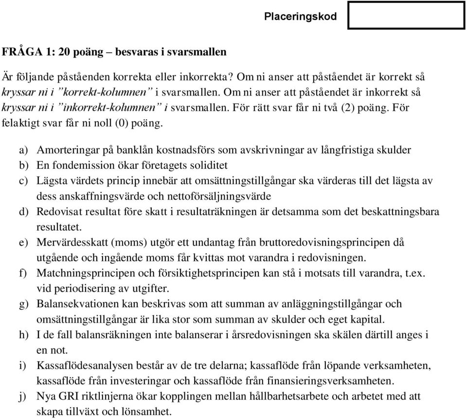 a) Amorteringar på banklån kostnadsförs som avskrivningar av långfristiga skulder b) En fondemission ökar företagets soliditet c) Lägsta värdets princip innebär att omsättningstillgångar ska värderas