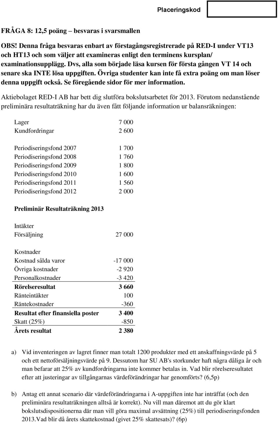 Dvs, alla som började läsa kursen för första gången VT 14 och senare ska INTE lösa uppgiften. Övriga studenter kan inte få extra poäng om man löser denna uppgift också.