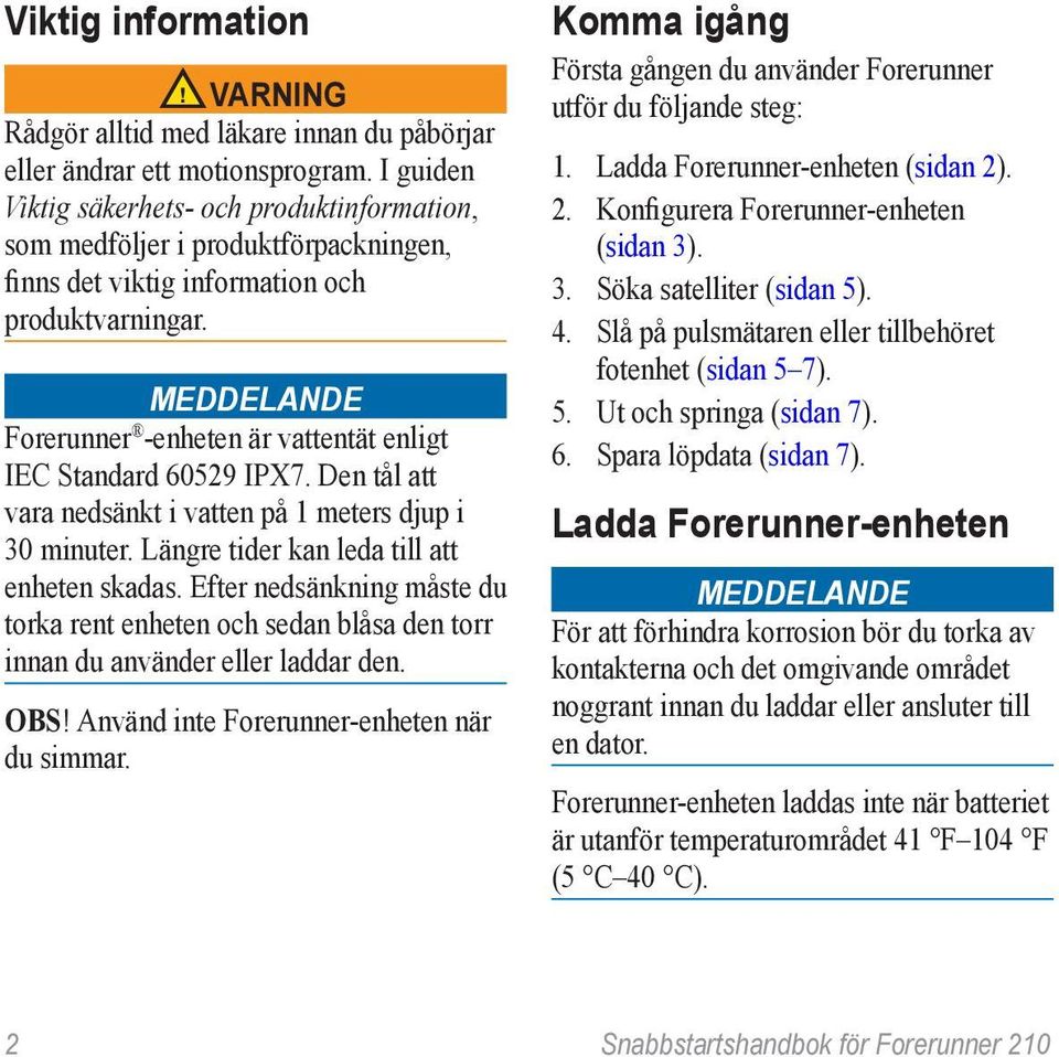 Meddelande Forerunner -enheten är vattentät enligt IEC Standard 60529 IPX7. Den tål att vara nedsänkt i vatten på 1 meters djup i 30 minuter. Längre tider kan leda till att enheten skadas.