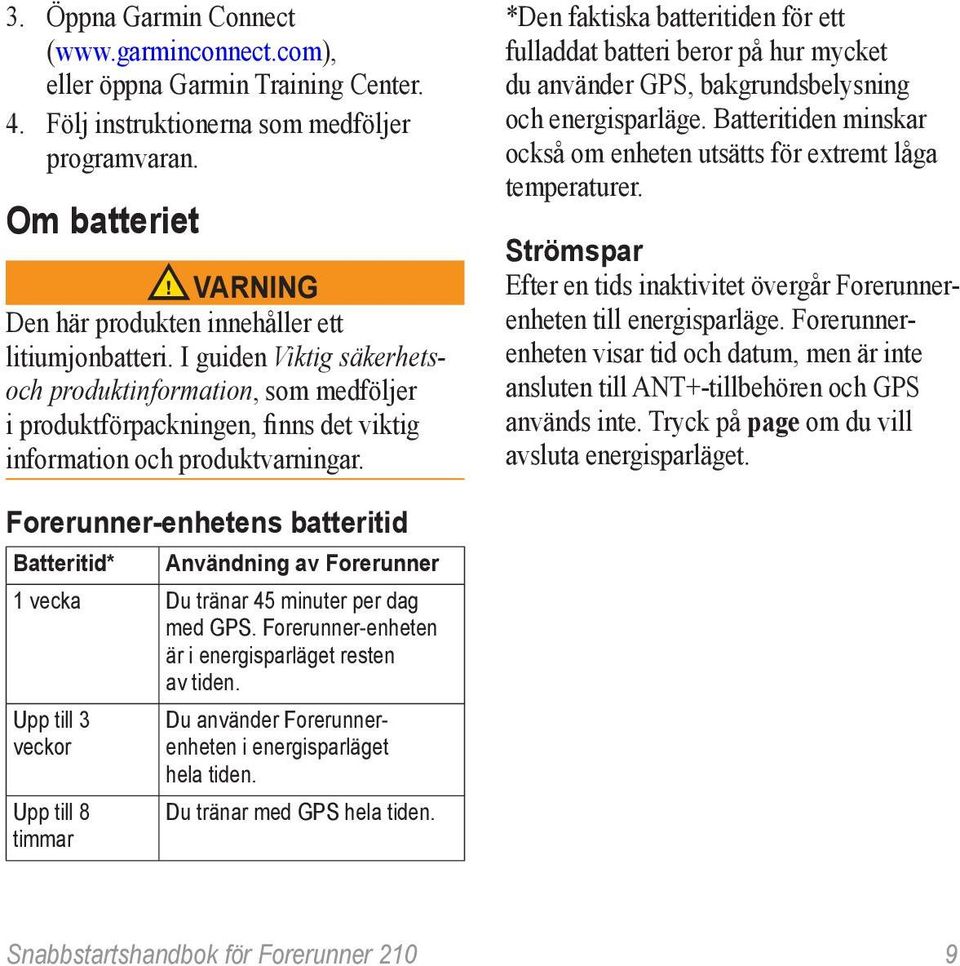 I guiden Viktig säkerhetsoch produktinformation, som medföljer i produktförpackningen, finns det viktig information och produktvarningar.