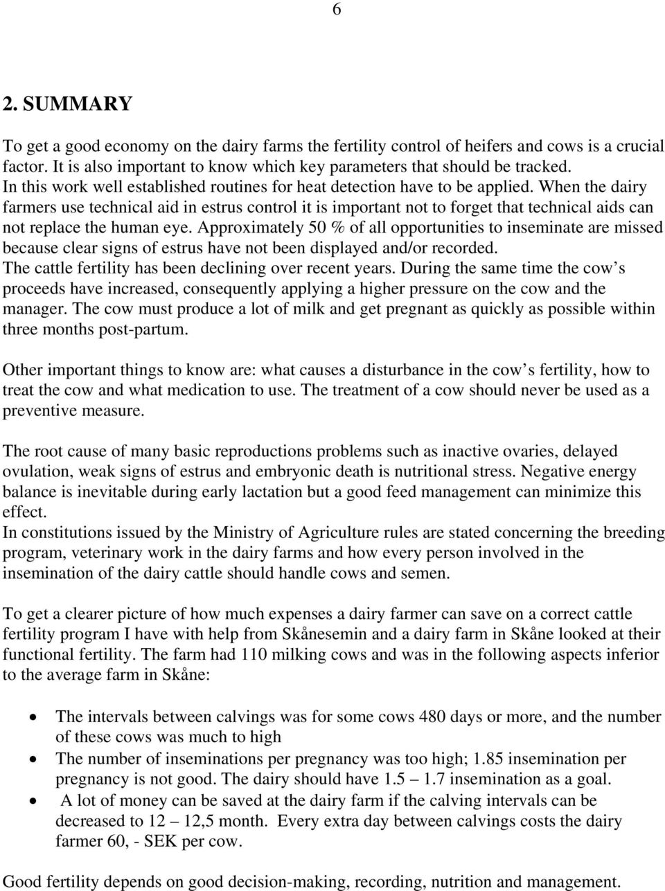 When the dairy farmers use technical aid in estrus control it is important not to forget that technical aids can not replace the human eye.